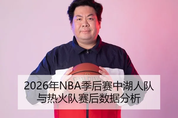 2026年NBA季后赛中湖人队与热火队赛后数据分析