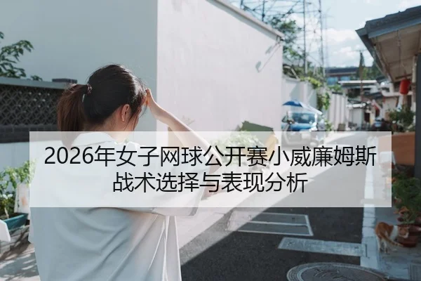 2026年女子网球公开赛小威廉姆斯战术选择与表现分析