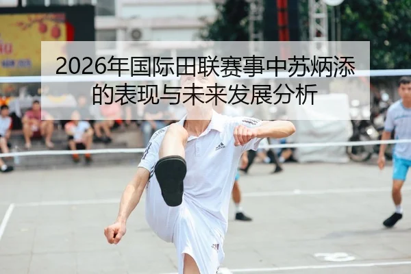 2026年国际田联赛事中苏炳添的表现与未来发展分析