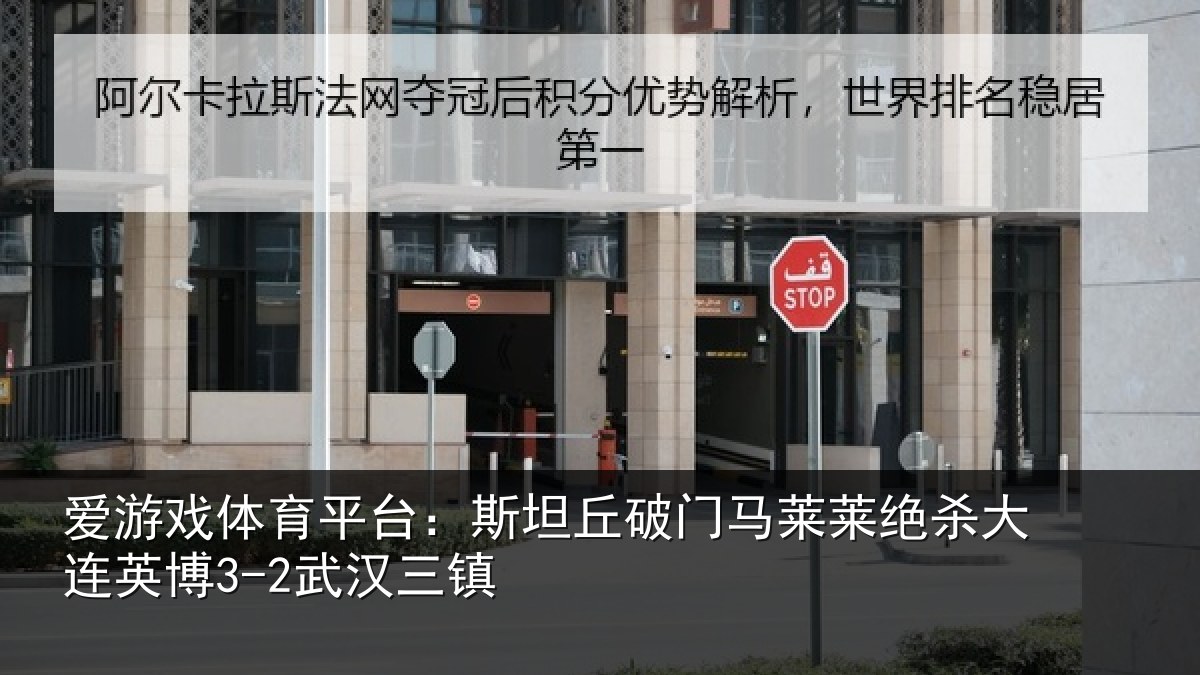 爱游戏体育平台:斯坦丘破门马莱莱绝杀大连英博3-2武汉三镇