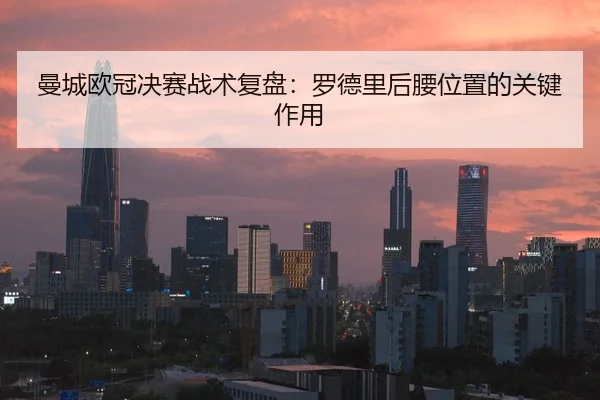 曼城欧冠决赛战术复盘：罗德里后腰位置的关键作用