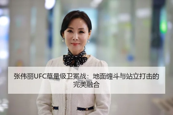 张伟丽UFC草量级卫冕战：地面缠斗与站立打击的完美融合