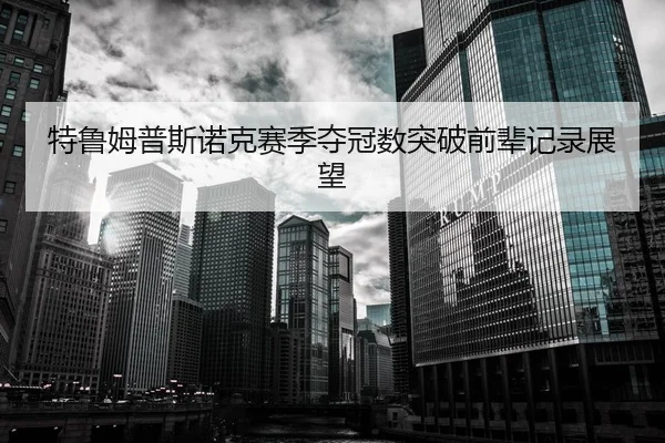 特鲁姆普斯诺克赛季夺冠数突破前辈记录展望