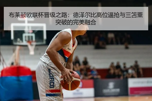 布莱顿欧联杯晋级之路：德泽尔比高位逼抢与三笘薰突破的完美融合