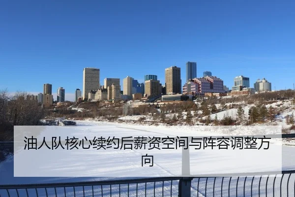 油人队核心续约后薪资空间与阵容调整方向