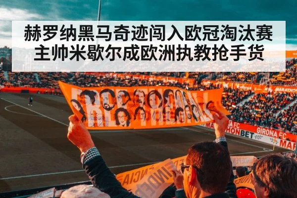 赫罗纳黑马奇迹闯入欧冠淘汰赛主帅米歇尔成欧洲执教抢手货