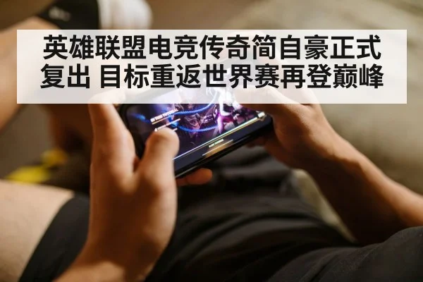 英雄联盟电竞传奇简自豪正式复出 目标重返世界赛再登巅峰
